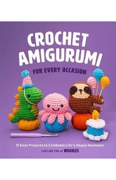 Crochet Amigurumi for Every Occasion: 21 Easy Projects to Celebrate Life's Happy Moments (The Woobles Crochet) [Book]