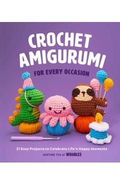 Crochet Amigurumi for Every Occasion (Crochet for Beginners): 21 Easy Projects to Celebrate Life's Happy Moments - Justine Tiu Of The Woobles
