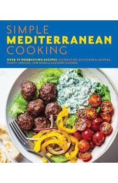Simple Mediterranean Cooking: Over 100 Nourishing Recipes Celebrating Southern European, North African, and Middle Eastern Flavors - The Coastal Kitchen