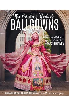 The Cosplay Book of Ballgowns: Create the Masterpiece of Your Dreams! - Kelley Kullman