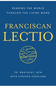 Franciscan Lectio: Reading the World Through the Living Word - Dan Riley Ofm