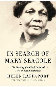 In Search of Mary Seacole: The Making of a Black Cultural Icon and Humanitarian - Helen Rappaport