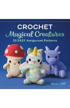Crochet Magical Creatures: 20 Easy Amigurumi Patterns - Drew Hill