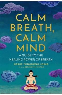 Calm Breath, Calm Mind: A Guide to the Healing Power of Breath - Geshe Yongdong Losar