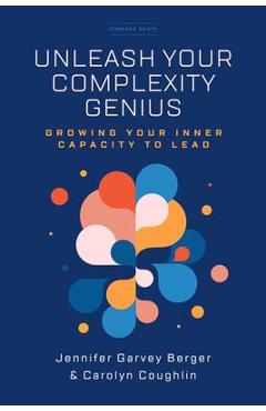 Unleash Your Complexity Genius: Growing Your Inner Capacity to Lead - Jennifer Garvey Berger