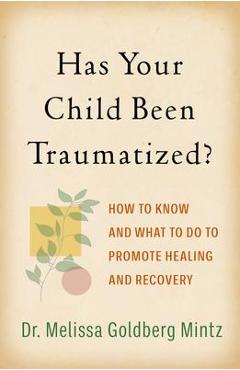 Has Your Child Been Traumatized?: How to Know and What to Do to Promote Healing and Recovery - Melissa Goldberg Mintz