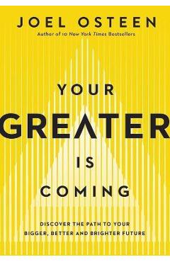 Your Greater Is Coming: Discover the Path to Your Bigger, Better, and Brighter Future - Joel Osteen