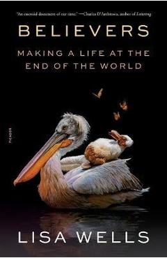 Believers: Making a Life at the End of the World - Lisa Wells