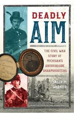 Deadly Aim: The Civil War Story of Michigan\'s Anishinaabe Sharpshooters - Sally M. Walker
