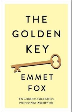The Golden Key: The Complete Original Edition: Plus Five Other Original Works - Emmet Fox