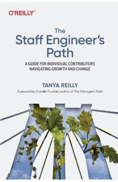 The Staff Engineer's Path: A Guide for Individual Contributors Navigating Growth and Change - Tanya Reilly