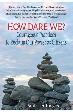 How Dare We?: Courageous Practices to Reclaim Our Power as Citizens - Paul Cienfuegos