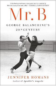 Mr. B: George Balanchine\'s 20th Century - Jennifer Homans