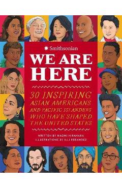 We Are Here: 30 Inspiring Asian Americans and Pacific Islanders Who Have Shaped the United States - Naomi Hirahara