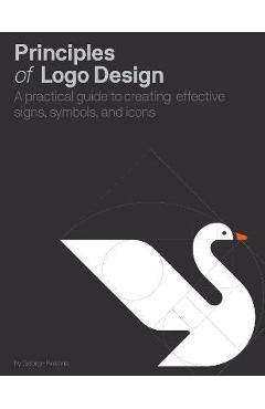 Principles of LOGO Design: A Practical Guide to Creating Effective Signs, Symbols, and Icons - George Bokhua