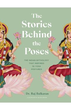 The Stories Behind the Poses: The Indian Mythology That Inspired 50 Yoga Postures - Raj Balkaran