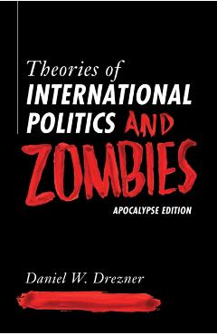 Theories of International Politics and Zombies: Apocalypse Edition - Daniel W. Drezner