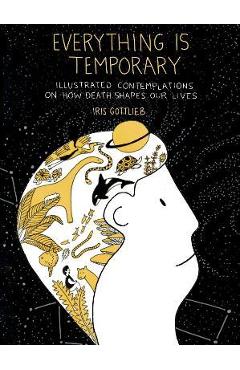 Everything Is Temporary: Illustrated Contemplations on How Death Shapes Our Lives - Iris Gottlieb