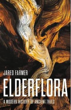 Elderflora: A Modern History of Ancient Trees - Jared Farmer