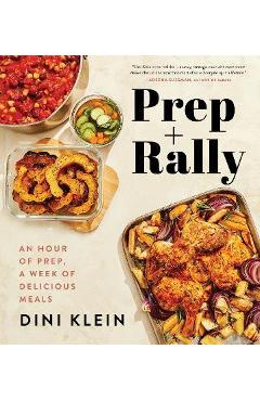 Prep and Rally: An Hour of Prep, a Week of Delicious Meals - Dini Klein
