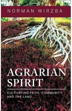 Agrarian Spirit: Cultivating Faith, Community, and the Land - Norman Wirzba