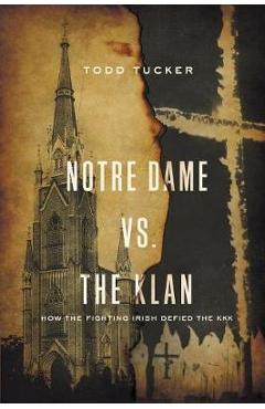 Notre Dame vs. the Klan: How the Fighting Irish Defied the KKK - Todd Tucker