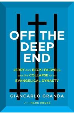 Off the Deep End: Jerry and Becki Falwell and the Collapse of an Evangelical Dynasty - Giancarlo Granda