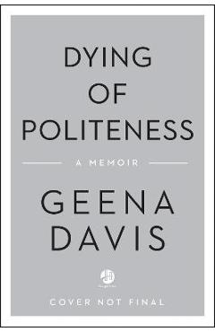 Dying of Politeness: A Memoir - Geena Davis