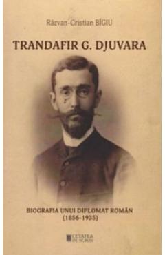 Trandafir G. Djuvara. Biografia unui diplomat roman (1856 – 1935) – Razvan-Cristian Bigiu (Roman