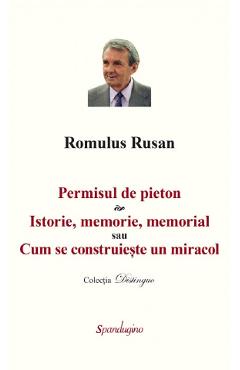 Permisul de pieton. Istorie, memorie, memorial sau Cum se construieste un miracol - Romulus Rusan