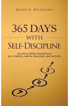 365 Days With Self-Discipline: 365 Life-Altering Thoughts on Self-Control, Mental Resilience, and Success - Martin Meadows