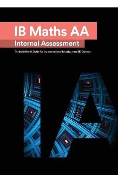 IB Math AA [Analysis and Approaches] Internal Assessment: The Definitive IA Guide for the International Baccalaureate [IB] Diploma - Mudassir Mehmood