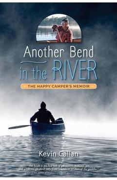 Another Bend in the River, the Happy Camper\'s Memoir - Kevin Callan