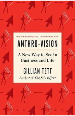 Anthro-Vision: A New Way to See in Business and Life - Gillian Tett
