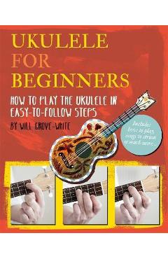 Ukulele for Beginners: How to Play Ukulele in Easy-To-Follow Steps - Will Grove-white