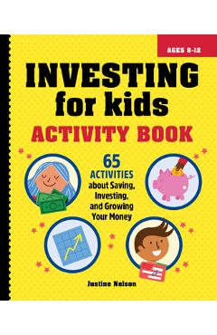Investing for Kids Activity Book: 65 Activities about Saving, Investing, and Growing Your Money - Justine Nelson