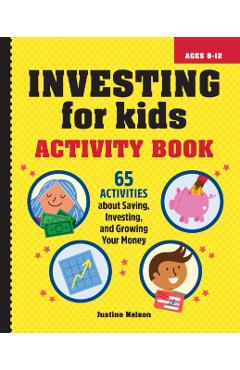 Investing for Kids Activity Book: 65 Activities about Saving, Investing, and Growing Your Money - Justine Nelson