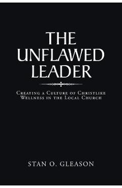 The Unflawed Leader: Creating a Culture of Christlike Wellness in the Local Church - Stan O. Gleason