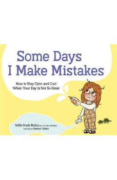 Some Days I Make Mistakes: How to Stay Calm and Cool When Your Day Is Not So Great - Kellie Doyle Bailey