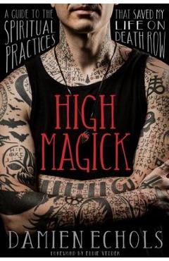 High Magick: A Guide to the Spiritual Practices That Saved My Life on Death Row - Damien Echols