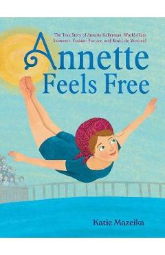 Annette Feels Free: The True Story of Annette Kellerman, World-Class Swimmer, Fashion Pioneer, and Real-Life Mermaid - Katie Mazeika