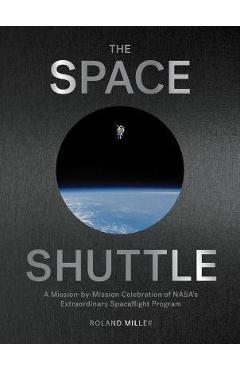 The Space Shuttle: A Mission-By-Mission Celebration of Nasa\'s Extraordinary Spaceflight Program - Roland Miller