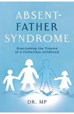 Absent-Father Syndrome: Overcoming the Trauma of a Fatherless Childhood - Morarji Peesay