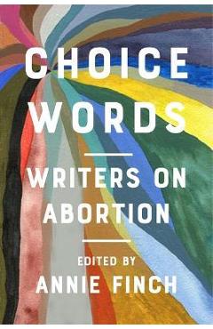 Choice Words: Writers on Abortion - Annie Finch