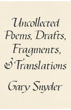 Uncollected Poems, Drafts, Fragments, and Translations - Gary Snyder