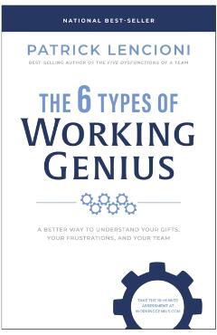 The 6 Types of Working Genius: A Better Way to Understand Your Gifts, Your Frustrations, and Your Team - Patrick M. Lencioni