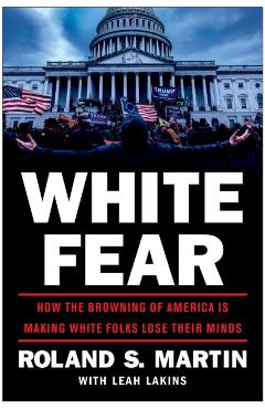 White Fear: How the Browning of America Is Making White Folks Lose Their Minds - Roland Martin