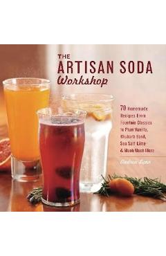 The Artisan Soda Workshop: 75 Homemade Recipes from Fountain Classics to Rhubarb Basil, Sea Salt Lime, Cold-Brew Coffee and Muc - Andrea Lynn