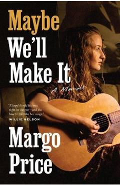 Maybe We\'ll Make It: A Memoir - Margo Price