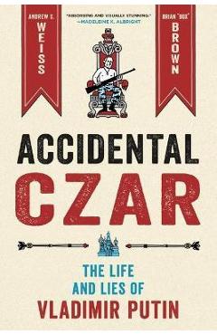 Accidental Czar: The Life and Lies of Vladimir Putin - Andrew S. Weiss
